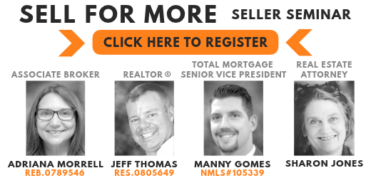 Click to register for "Sell For More" Sellers Seminar, hosted by Associate Broker Adriana Morrell, Realtor Jeff Thomas, Total Mortgage Senior Vice President Manny Gomes, and Real Estate Attorney Sharon Jones.