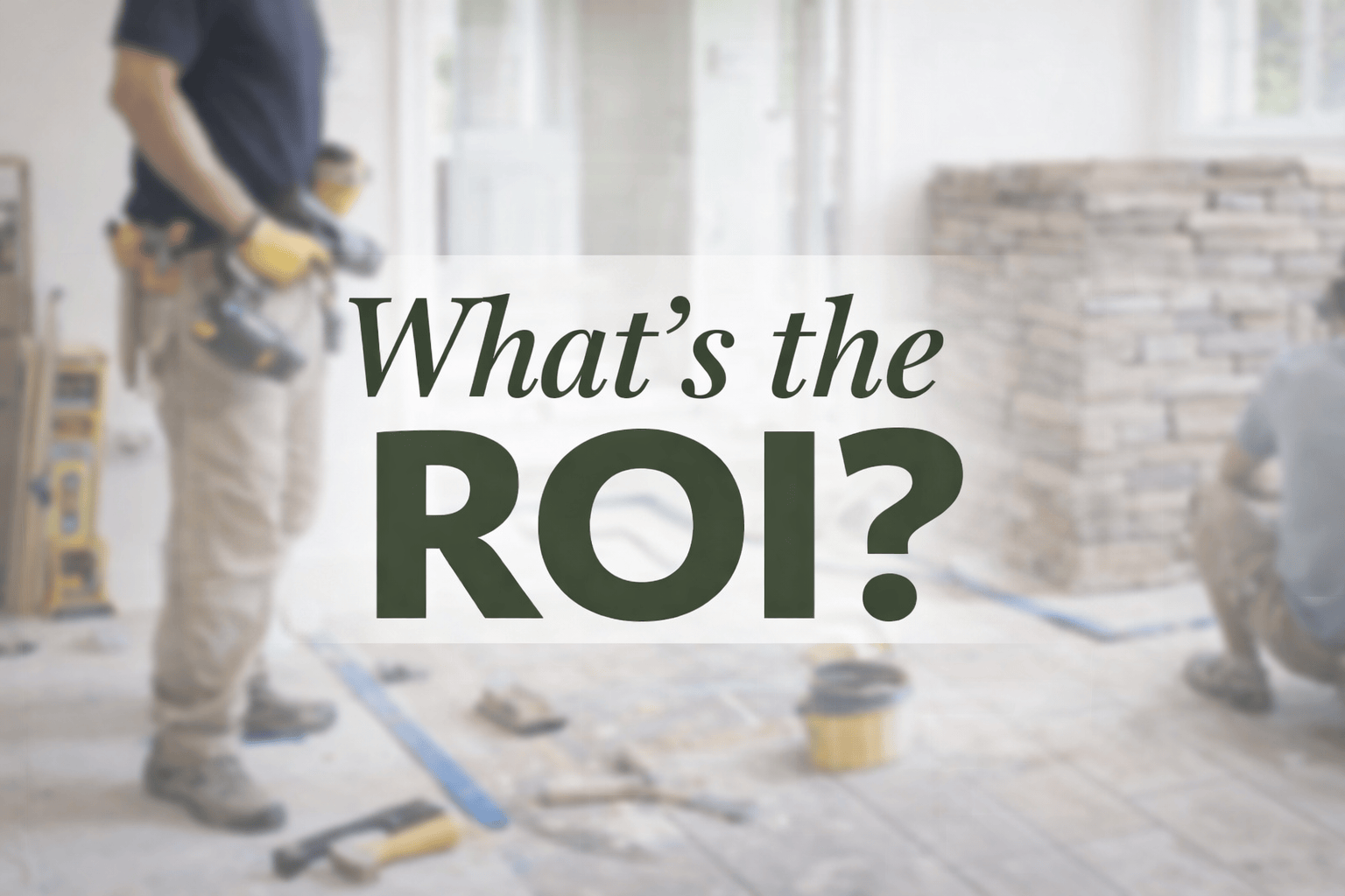 whats the roi? with a person doing some sort of home improvement project in the background
