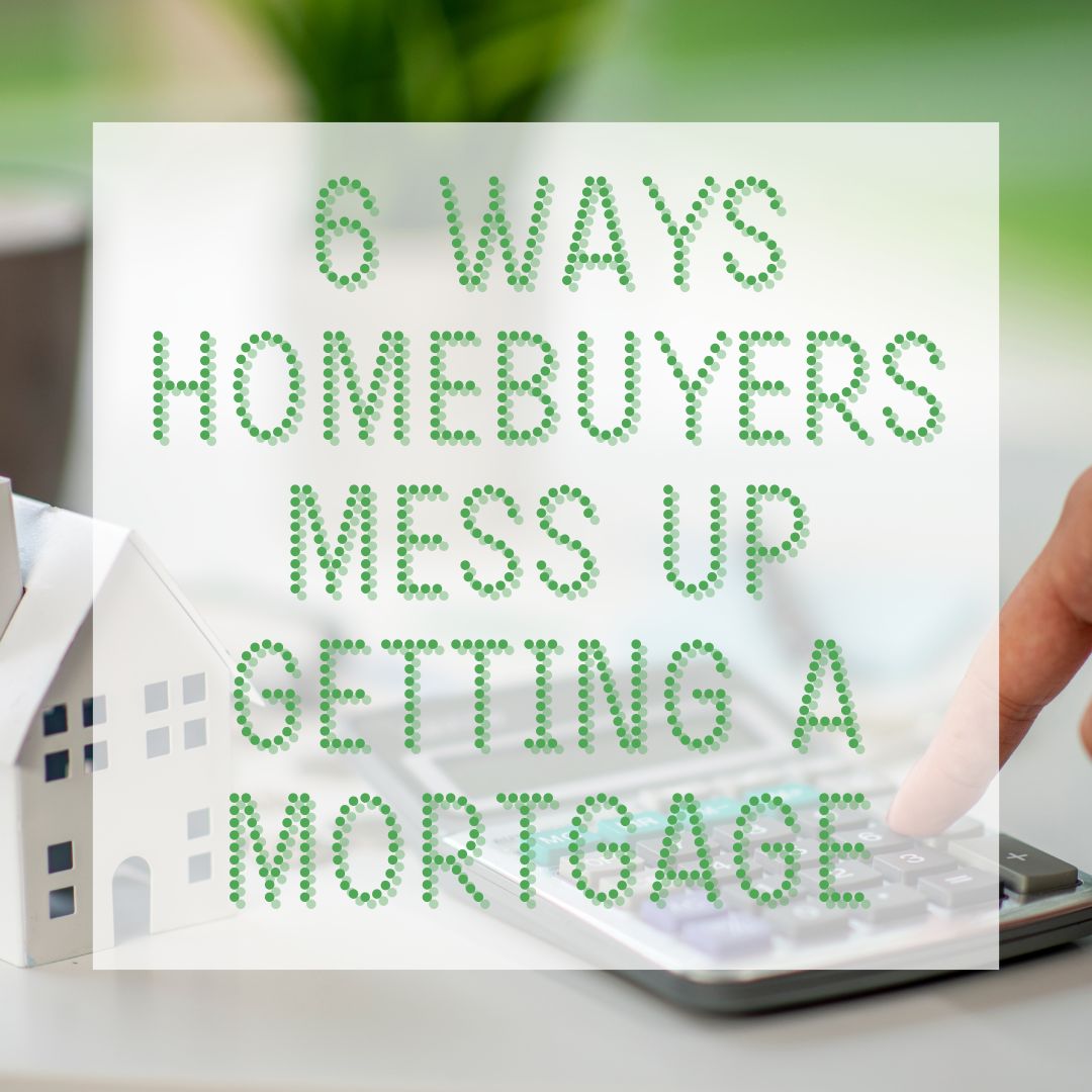 6 ways homebuyers mess up getting a mortgage
