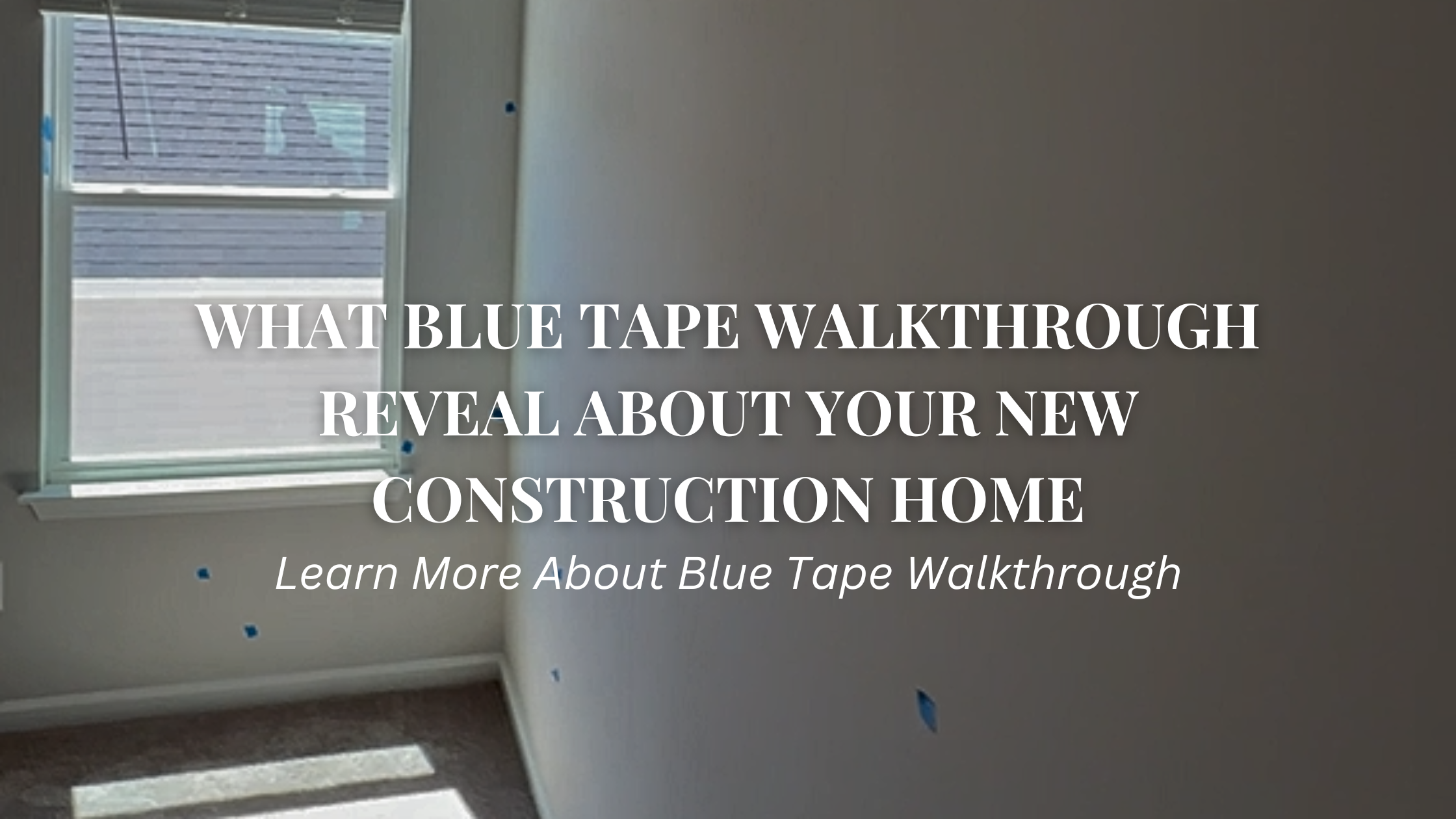 Blue Tape Walkthrough in Buying New Construction Homes