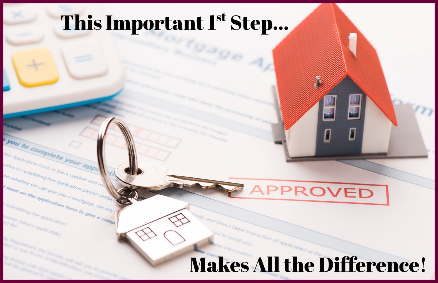 Mortgage application marked approved with house keys, a model home and a calculator, captioned This Important First Step Makes All the Difference