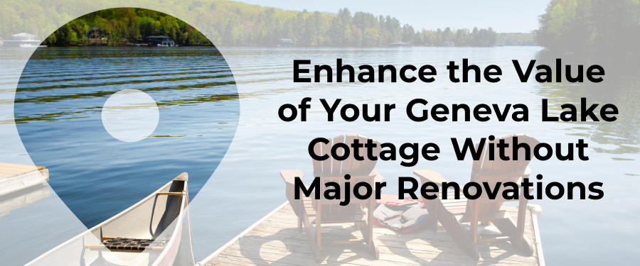 Maximize The Value Of Your Geneva Lake Cottage Without Major Renos