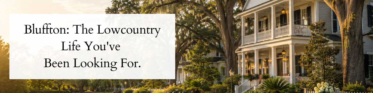 Bluffton South Carolina historic home with double wraparound porches and gas lanterns at golden hour, framed by mature live oak trees draped in Spanish moss, with text overlay reading Bluffton: The Lowcountry Life You've Been Looking For