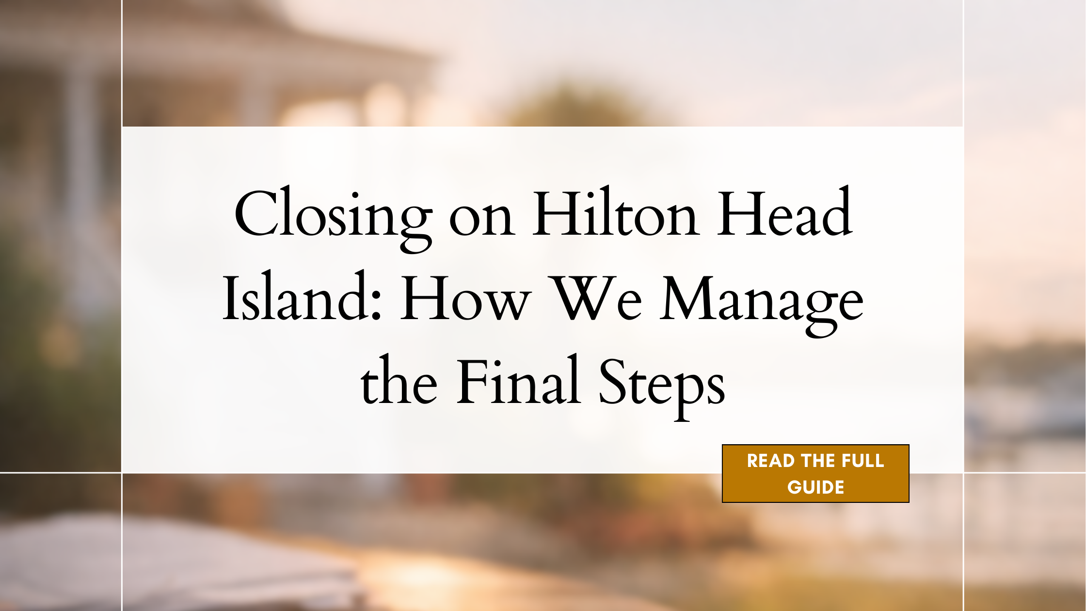 Closing on Hilton Head Island: How We Manage the Final Steps