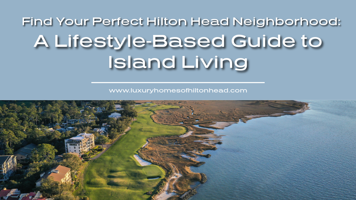 Find Your Perfect Hilton Head Neighborhood: A Lifestyle-Based Guide to Island Living