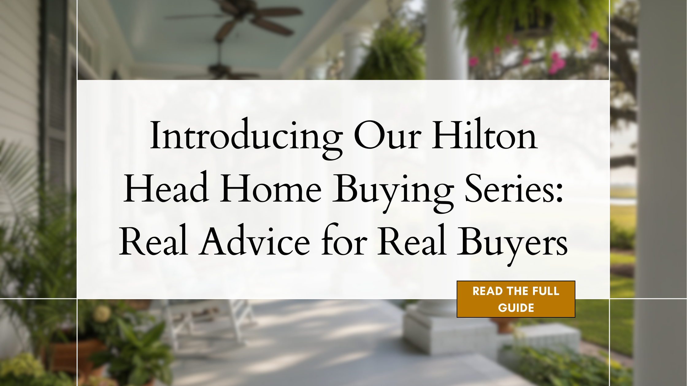Introducing Our Hilton Head Home Buying Series: Real Advice for Real Buyers
