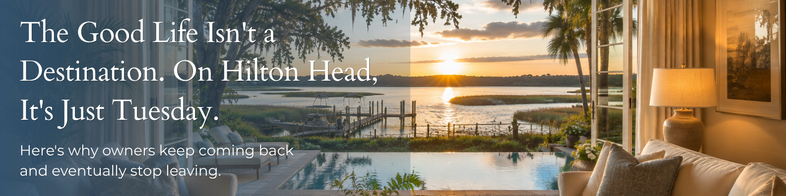Hilton Head Island luxury home interior opening to a private dock and Lowcountry marsh at golden hour sunset, with text overlay reading The Good Life Isn't a Destination. On Hilton Head, It's Just Tuesday. Here's why owners keep coming back and eventually stop leaving.