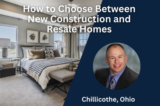 How to Choose Between New Construction and Resale Homes in Chillicothe, Ohio