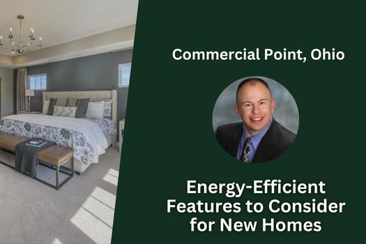 Energy-Efficient Features to Consider for New Homes in Commercial Point, Ohio