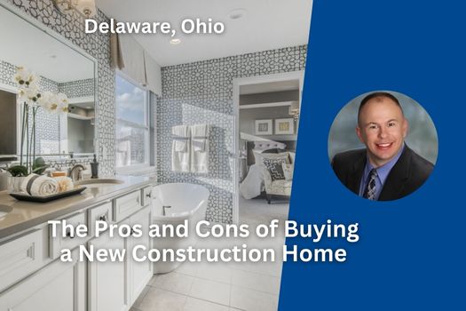 The Pros and Cons of Buying a New Construction Home in Delaware, Ohio