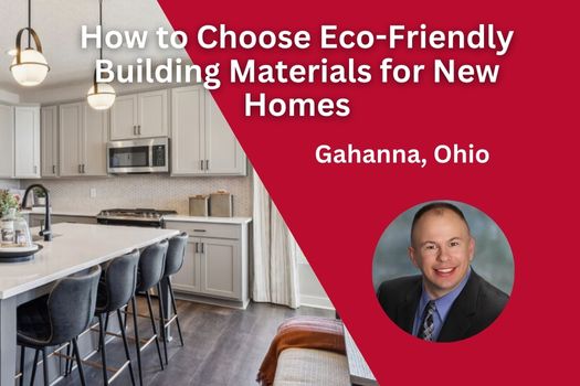 How to Choose Eco-Friendly Building Materials for New Homes in Gahanna, Ohio