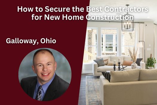 How to Secure the Best Contractors for New Home Construction in Galloway, Ohio