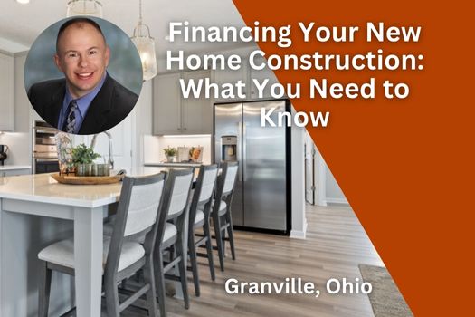 Financing Your New Home Construction in Granville, Ohio: What You Need to Know