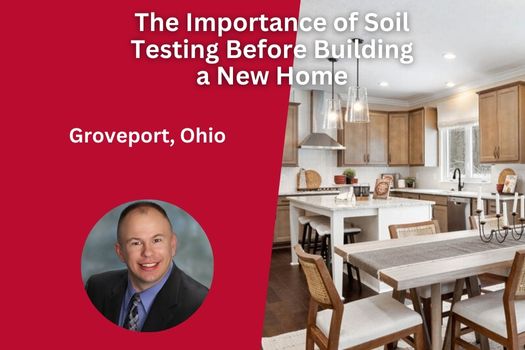 The Importance of Soil Testing Before Building a New Home in Groveport, Ohio