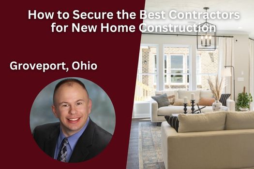 How to Secure the Best Contractors for New Home Construction in Groveport, Ohio