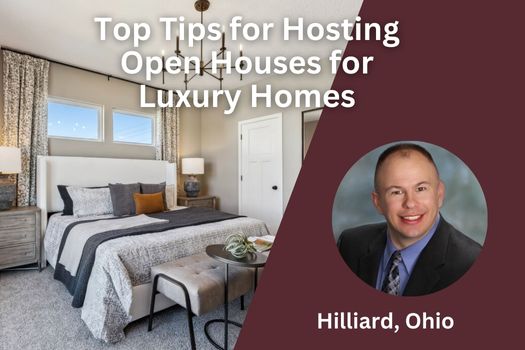 Top Tips for Hosting Open Houses for Luxury Homes in Hilliard, Ohio
