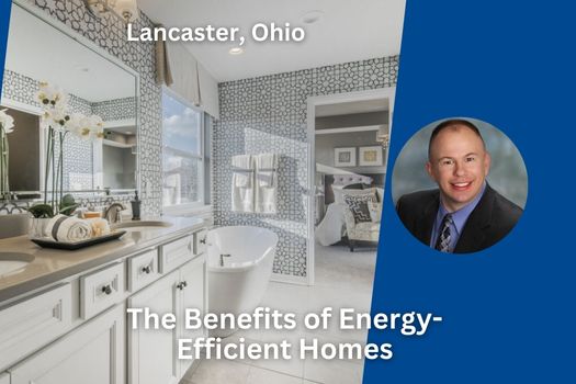Lancaster Ohio Real Estate: The Benefits of Energy-Efficient Homes