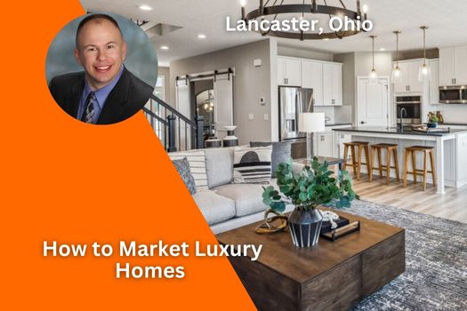 How to Market Luxury Homes in Lancaster, Ohio