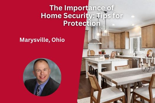 The Importance of Home Security in Marysville Ohio: Tips for Protection