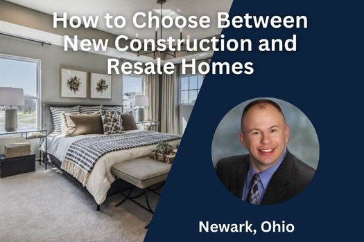 How to Choose Between New Construction and Resale Homes in Newark, Ohio