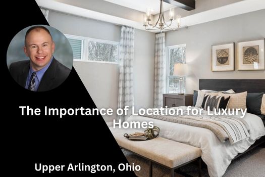 The Importance of Location for Luxury Homes in Upper Arlington, Ohio