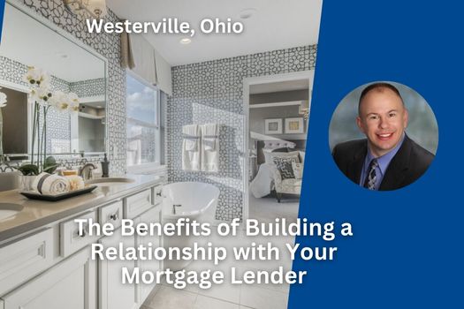 The Benefits of Building a Relationship with Your Westerville, Ohio Mortgage Lender