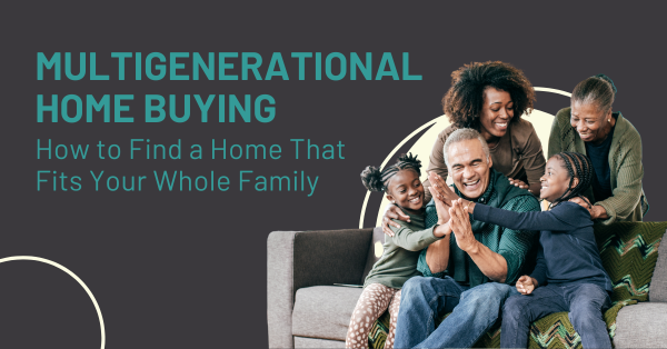 Multigenerational Home Buying: How to Find a Home That Fits Your Whole Family