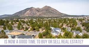 Is Now a Good Time to Buy or Sell Flagstaff Real Estate?