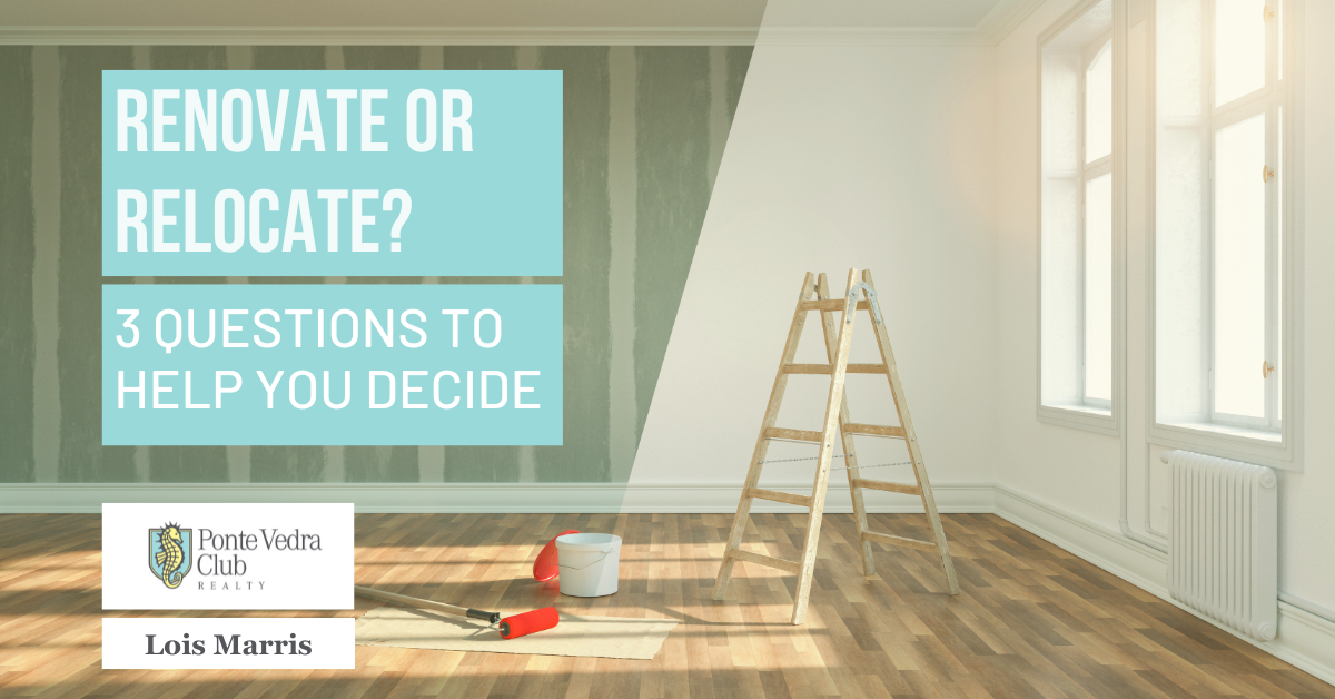 Renovate or Relocate? - 3 tips to help you decide - Lois Marris, REALTOR in Ponte Vedra Beach, FL