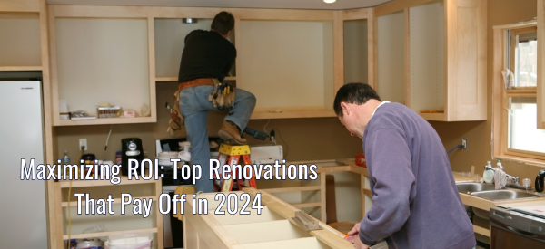 Maximizing ROI: Top Renovations That Pay Off in 2024