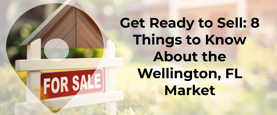 Get Ready to Sell: 8 Things to Know About the Wellington, FL Market