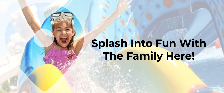 Splash Into Fun With The Family Here!