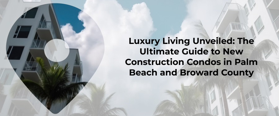 The Ultimate Guide To New Construction Luxury Condos In Palm Beach County And Broward County