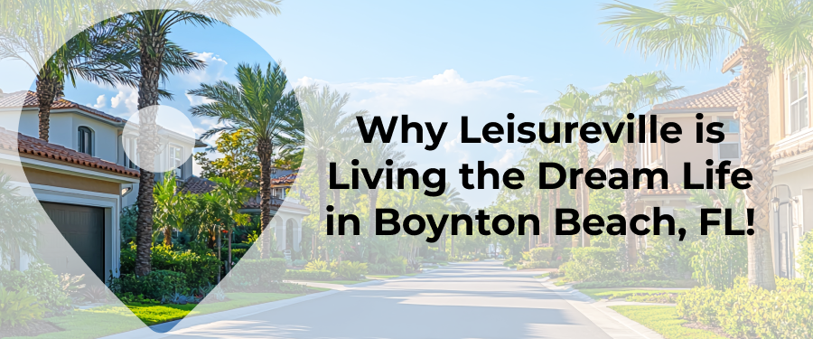 Why Leisureville is Living the Dream Life in Boynton Beach, FL!
